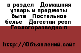  в раздел : Домашняя утварь и предметы быта » Постельное белье . Дагестан респ.,Геологоразведка п.